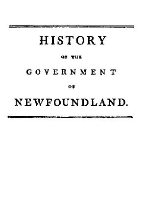 [Gutenberg 59449] • History of the government of the island of Newfoundland / With an appendix containing the Acts of Parliament made respecting the trade and fishery